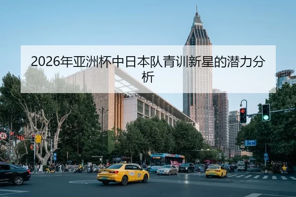 2026年亚洲杯中日本队青训新星的潜力分析