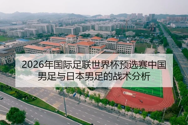 2026年国际足联世界杯预选赛中国男足与日本男足的战术分析