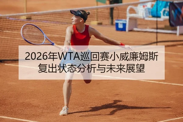 2026年WTA巡回赛小威廉姆斯复出状态分析与未来展望